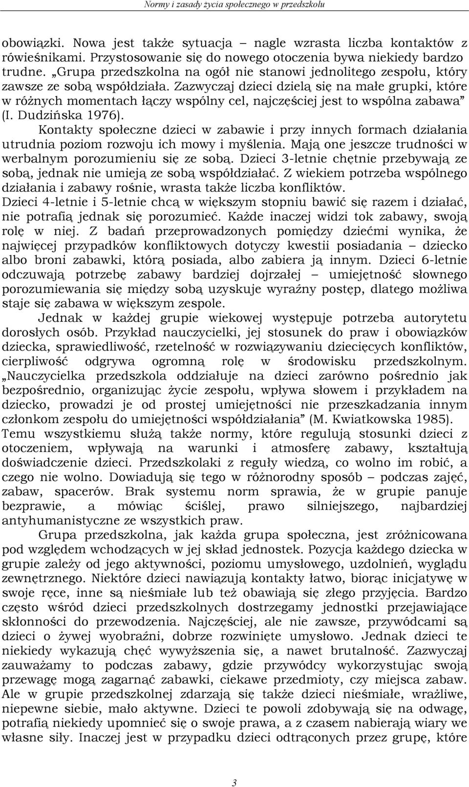 Zazwyczaj dzieci dzielą się na małe grupki, które w różnych momentach łączy wspólny cel, najczęściej jest to wspólna zabawa (I. Dudzińska 1976).