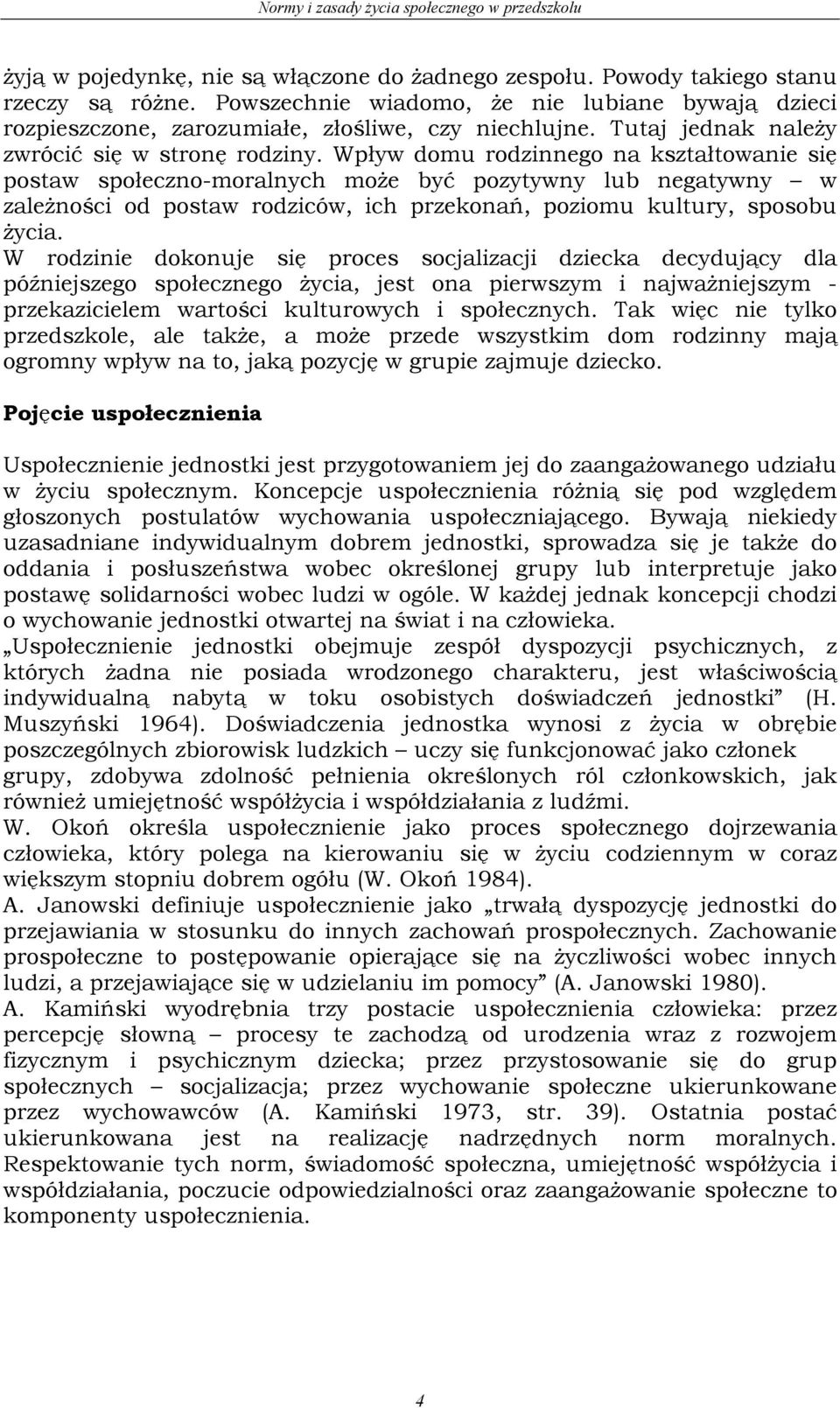 Wpływ domu rodzinnego na kształtowanie się postaw społeczno-moralnych może być pozytywny lub negatywny w zależności od postaw rodziców, ich przekonań, poziomu kultury, sposobu życia.