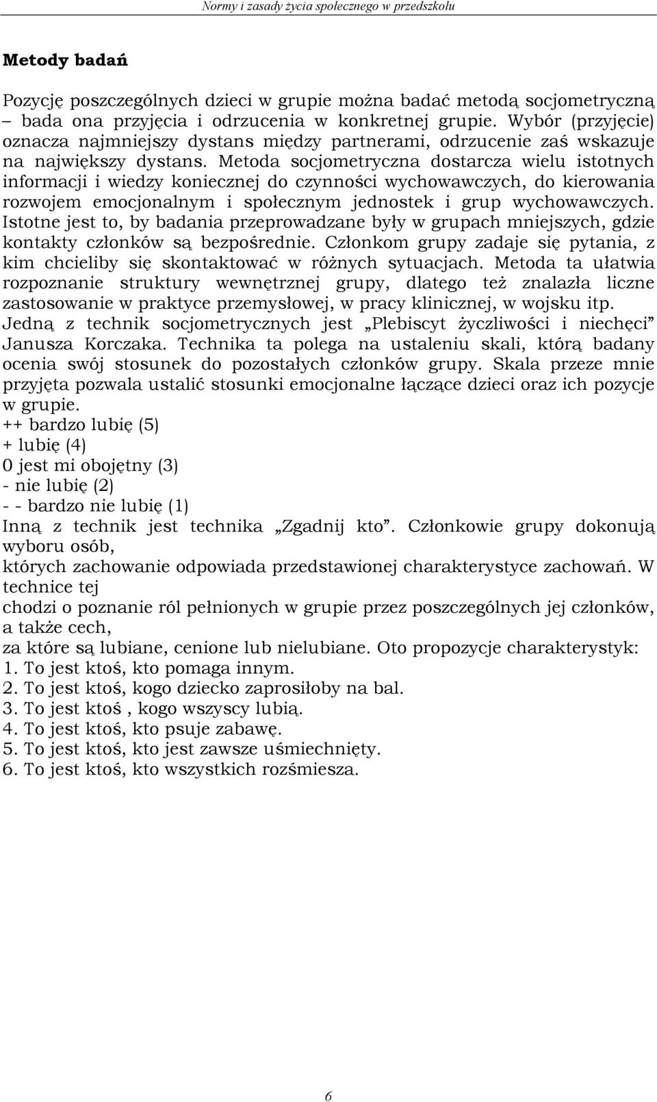 Metoda socjometryczna dostarcza wielu istotnych informacji i wiedzy koniecznej do czynności wychowawczych, do kierowania rozwojem emocjonalnym i społecznym jednostek i grup wychowawczych.