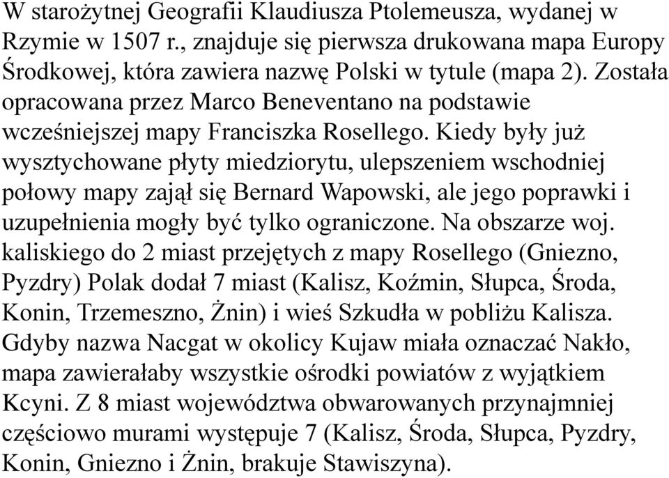 Kiedy były już wysztychowane płyty miedziorytu, ulepszeniem wschodniej połowy mapy zajął się Bernard Wapowski, ale jego poprawki i uzupełnienia mogły być tylko ograniczone. Na obszarze woj.