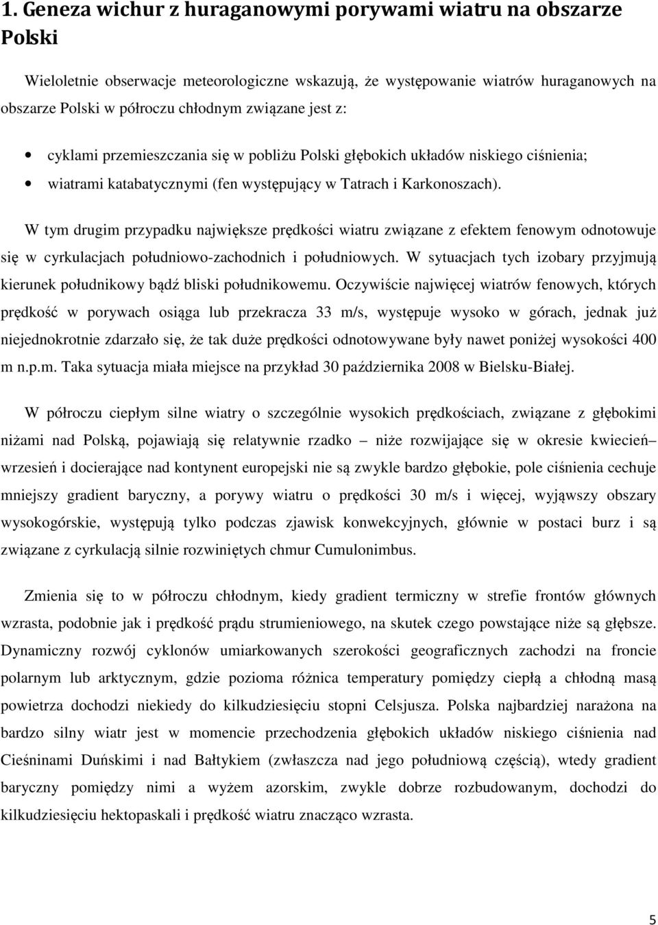 W tym drugim przypadku największe prędkości wiatru związane z efektem fenowym odnotowuje się w cyrkulacjach południowo-zachodnich i południowych.