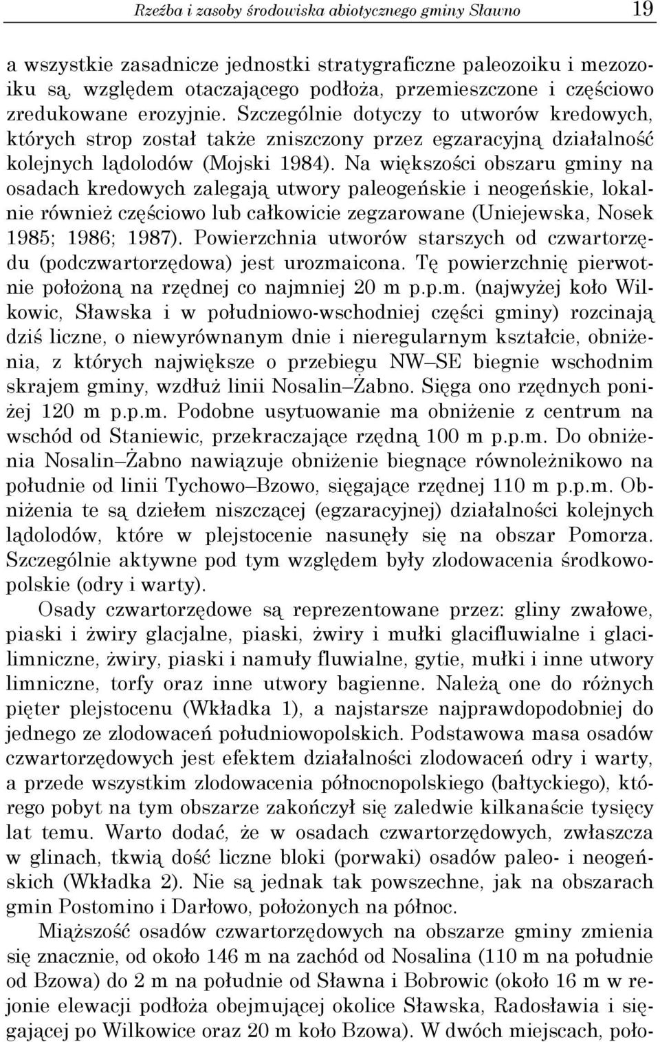 Na większości obszaru gminy na osadach kredowych zalegają utwory paleogeńskie i neogeńskie, lokalnie również częściowo lub całkowicie zegzarowane (Uniejewska, Nosek 1985; 1986; 1987).