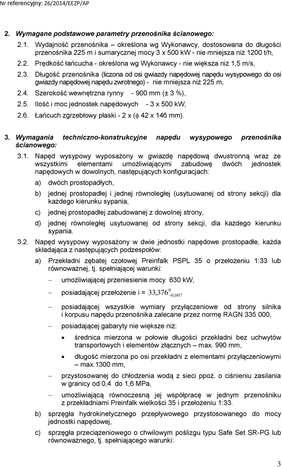 3. Długość przenośnika (liczona od osi gwiazdy napędowej napędu wysypowego do osi gwiazdy napędowej napędu zwrotnego) - nie mniejsza niż 225 m, 2.4. Szerokość wewnętrzna rynny - 900 mm (± 3 %), 2.5. Ilość i moc jednostek napędowych - 3 x 500 kw, 2.