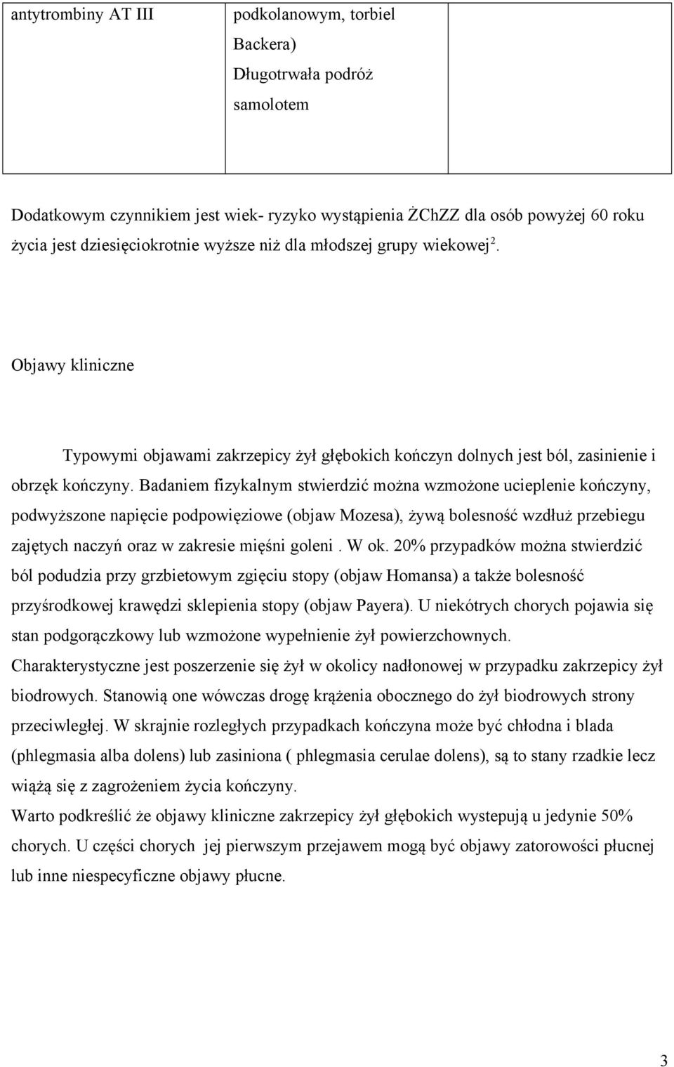 Badaniem fizykalnym stwierdzić można wzmożone ucieplenie kończyny, podwyższone napięcie podpowięziowe (objaw Mozesa), żywą bolesność wzdłuż przebiegu zajętych naczyń oraz w zakresie mięśni goleni.