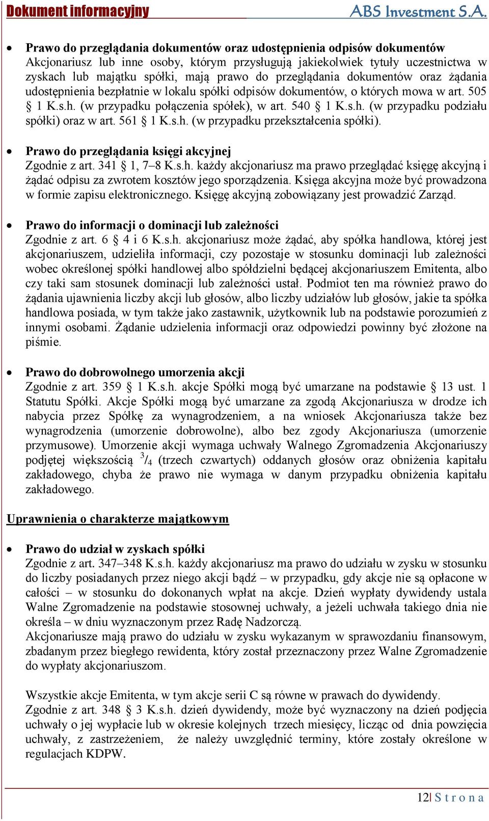 561 1 K.s.h. (w przypadku przekształcenia spółki). Prawo do przeglądania księgi akcyjnej Zgodnie z art. 341 1, 7 8 K.s.h. każdy akcjonariusz ma prawo przeglądać księgę akcyjną i żądać odpisu za zwrotem kosztów jego sporządzenia.