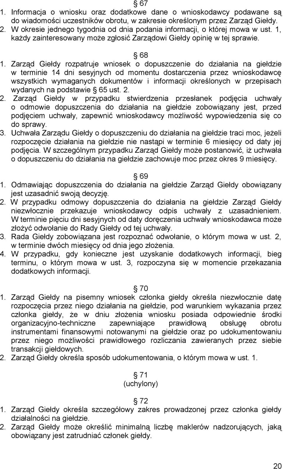 Zarząd Giełdy rozpatruje wniosek o dopuszczenie do działania na giełdzie w terminie 14 dni sesyjnych od momentu dostarczenia przez wnioskodawcę wszystkich wymaganych dokumentów i informacji