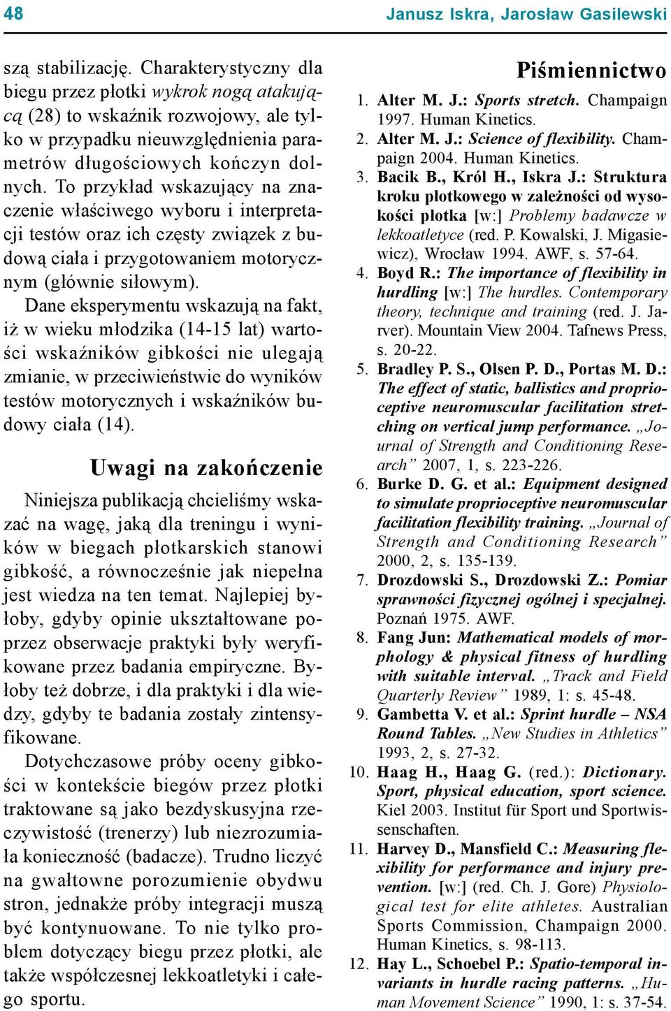 Dane eksperymentu wskazują na fakt, iż w wieku młodzika (14-15 lat) wartości wskaźników gibkości nie ulegają zmianie, w przeciwieństwie do wyników testów motorycznych i wskaźników budowy ciała (14).