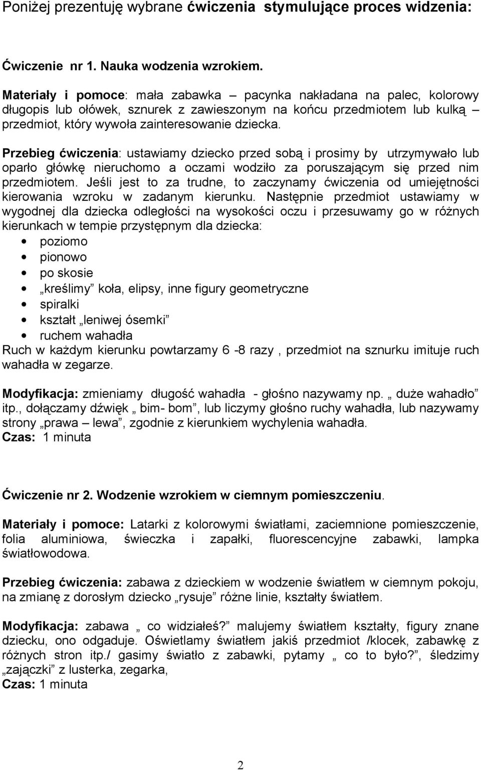 Przebieg ćwiczenia: ustawiamy dziecko przed sobą i prosimy by utrzymywało lub oparło główkę nieruchomo a oczami wodziło za poruszającym się przed nim przedmiotem.