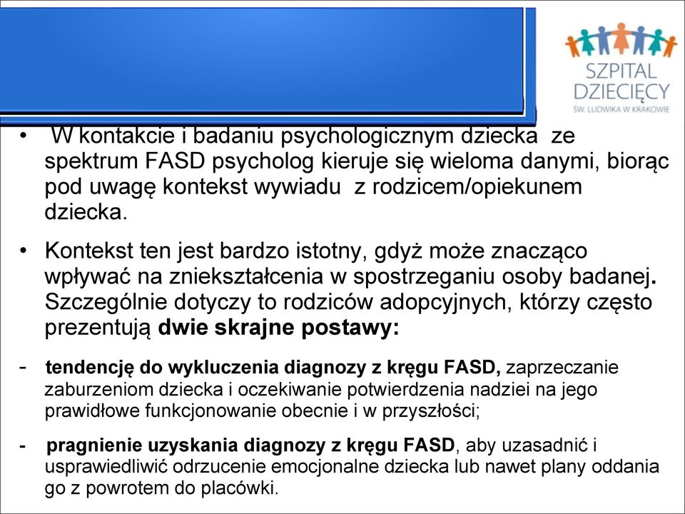 Szczególnie dotyczy to rodziców adopcyjnych, którzy często prezentują dwie skrajne postawy: - tendencję do wykluczenia diagnozy z kręgu FASD, zaprzeczanie zaburzeniom dziecka