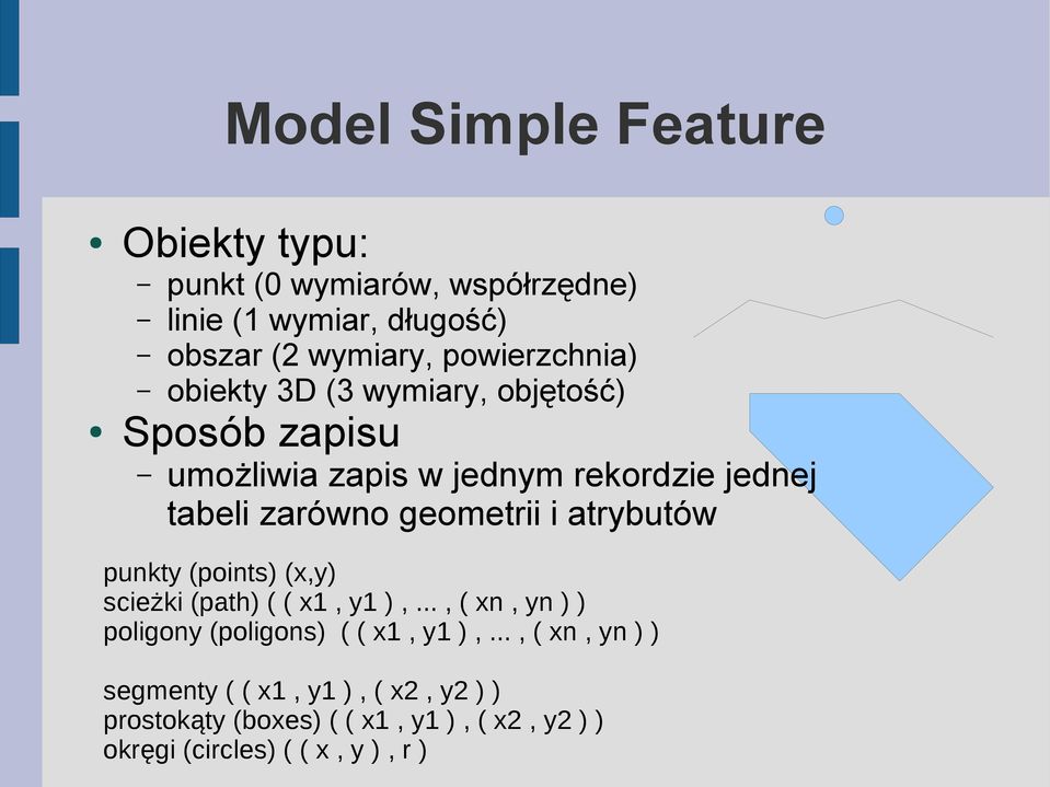 geometrii i atrybutów punkty (points) (x,y) scieżki (path) ( ( x1, y1 ),..., ( xn, yn ) ) poligony (poligons) ( ( x1, y1 ),.