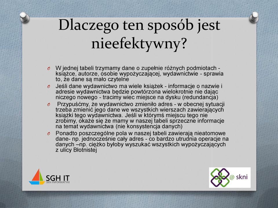 - informacje o nazwie i adresie wydawnictwa będzie powtórzona wielokrotnie nie dając niczego nowego - tracimy wiec miejsce na dysku (redundancja) O Przypuśćmy, że wydawnictwo zmieniło adres - w