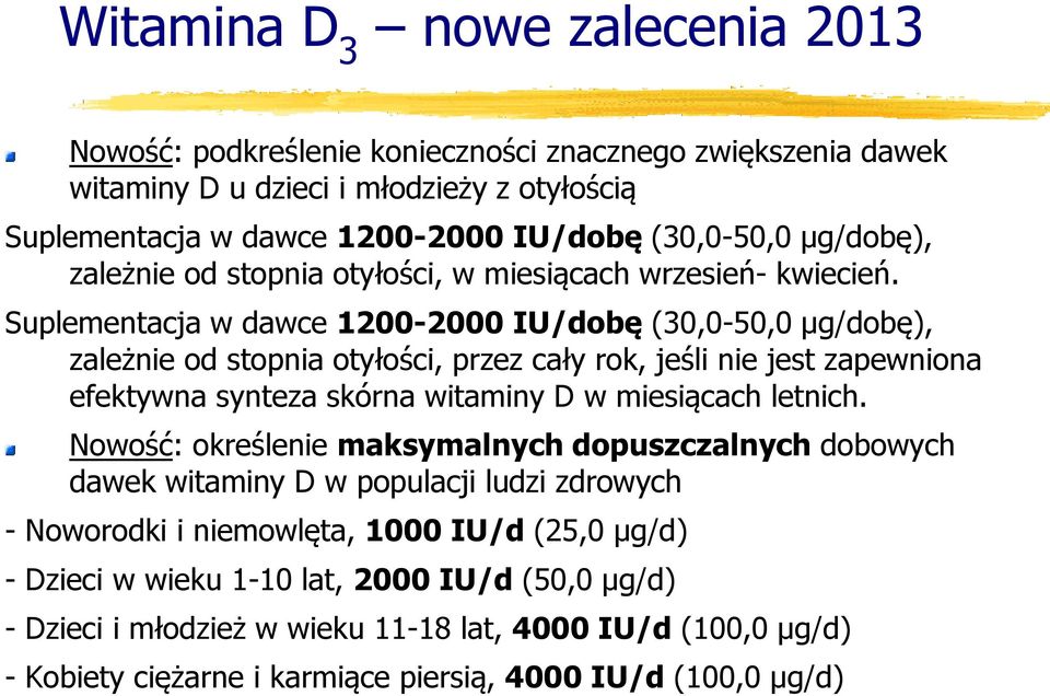 Suplementacja w dawce 1200-2000 IU/dobę (30,0-50,0 μg/dobę), zależnie od stopnia otyłości, przez cały rok, jeśli nie jest zapewniona efektywna synteza skórna witaminy D w miesiącach letnich.