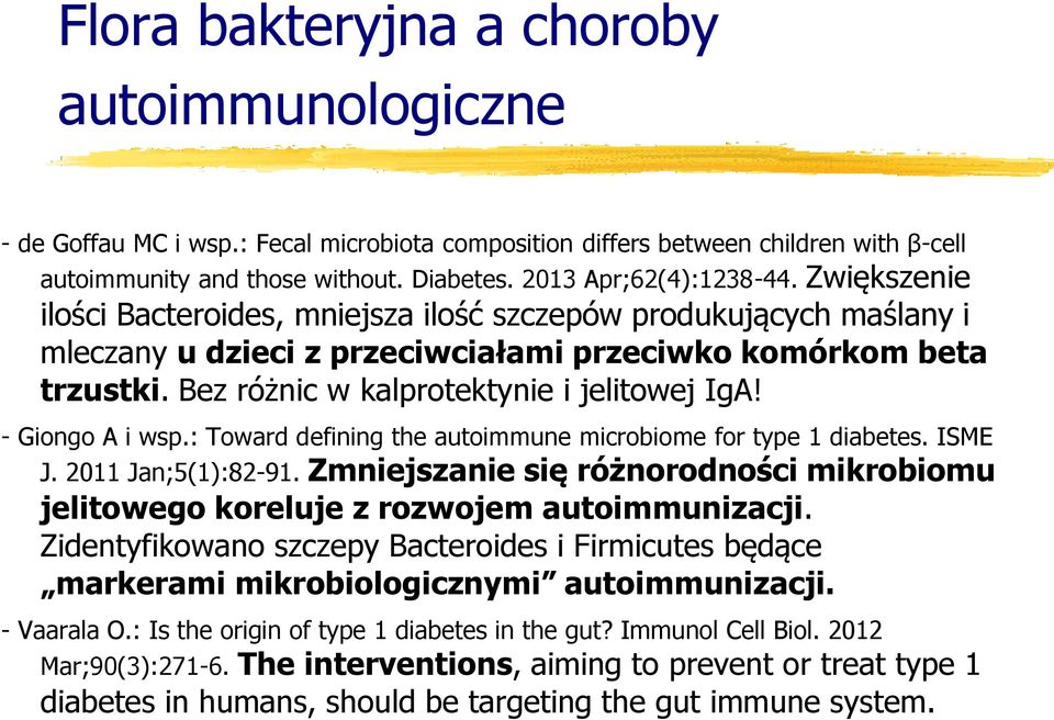 - Giongo A i wsp.: Toward defining the autoimmune microbiome for type 1 diabetes. ISME J. 2011 Jan;5(1):82-91. Zmniejszanie się różnorodności mikrobiomu jelitowego koreluje z rozwojem autoimmunizacji.