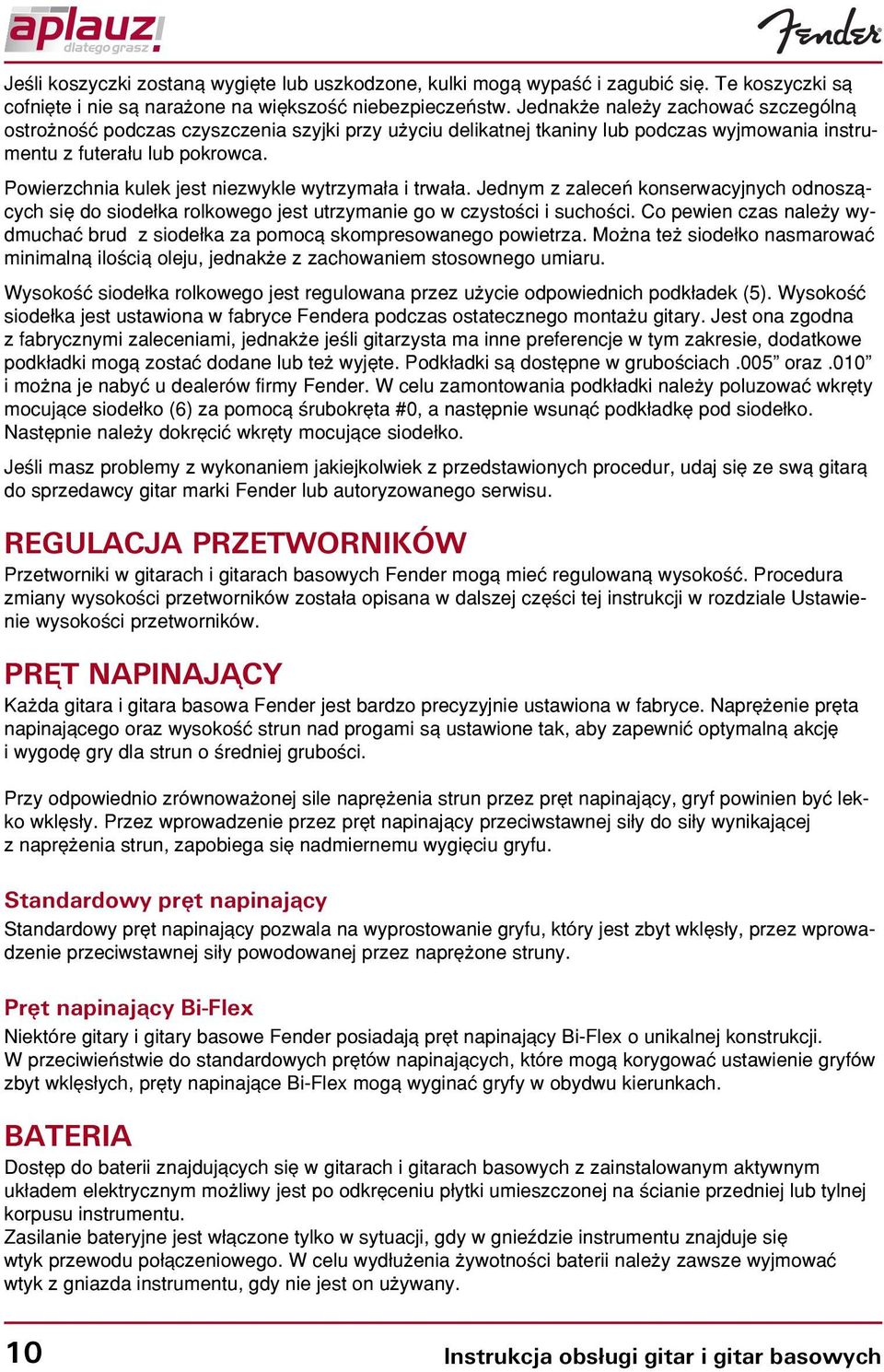 Powierzchnia kulek jest niezwykle wytrzyma³a i trwa³a. Jednym z zaleceñ konserwacyjnych odnosz¹cych siê do siode³ka rolkowego jest utrzymanie go w czystoœci i suchoœci.