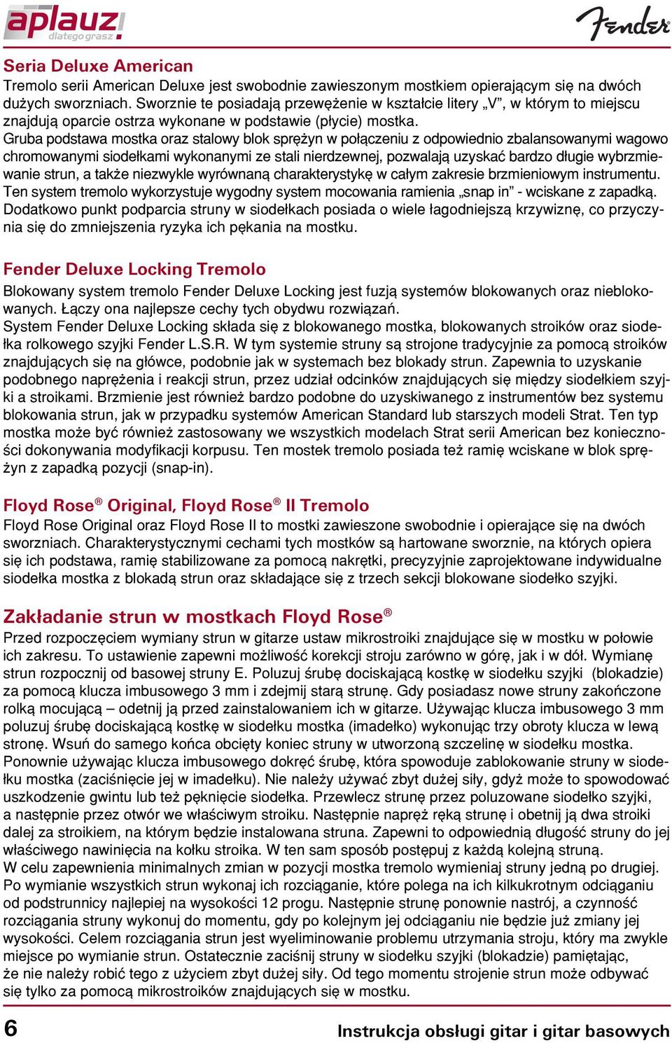 Gruba podstawa mostka oraz stalowy blok sprê yn w po³¹czeniu z odpowiednio zbalansowanymi wagowo chromowanymi siode³kami wykonanymi ze stali nierdzewnej, pozwalaj¹ uzyskaæ bardzo d³ugie wybrzmiewanie