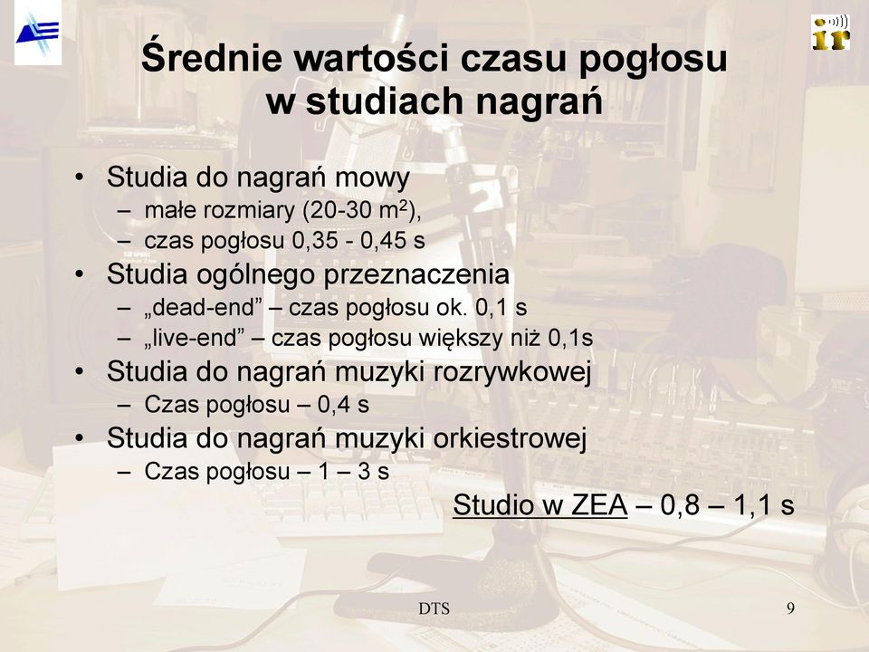 ok. 0,1 s live-end czas pogłosu większy niż 0,1s Studia do nagrań muzyki rozrywkowej Czas