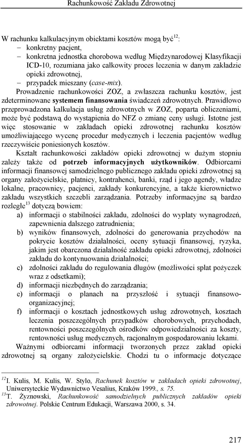 Prowadzenie rachunkowości ZOZ, a zwłaszcza rachunku kosztów, jest zdeterminowane systemem finansowania świadczeń zdrowotnych.