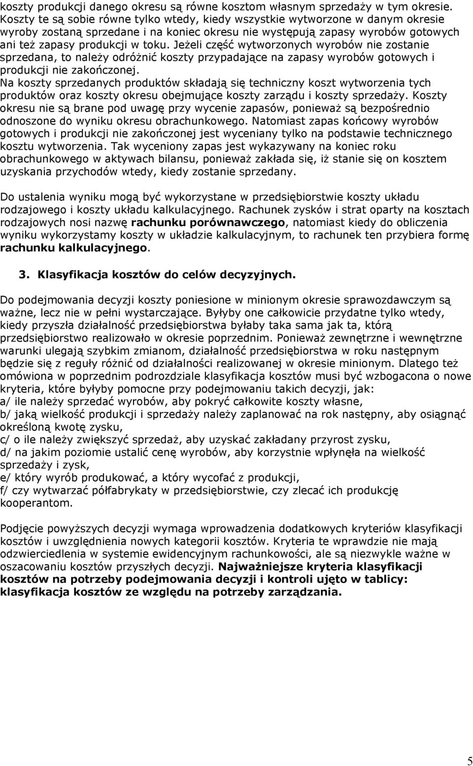 Jeżeli część wytworzonych wyrobów nie zostanie sprzedana, to należy odróżnić koszty przypadające na zapasy wyrobów gotowych i produkcji nie zakończonej.