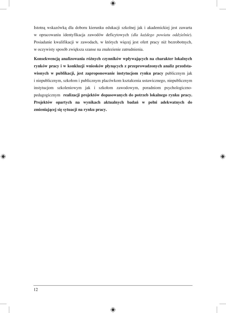 Konsekwencją analizowania różnych czynników wpływających na charakter lokalnych rynków pracy i w konkluzji wniosków płynących z przeprowadzonych analiz przedstawionych w publikacji, jest