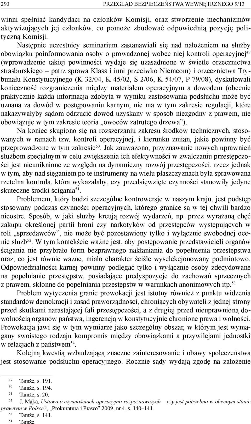 Następnie uczestnicy seminarium zastanawiali się nad nałożeniem na służby obowiązku poinformowania osoby o prowadzonej wobec niej kontroli operacyjnej 49 (wprowadzenie takiej powinności wydaje się