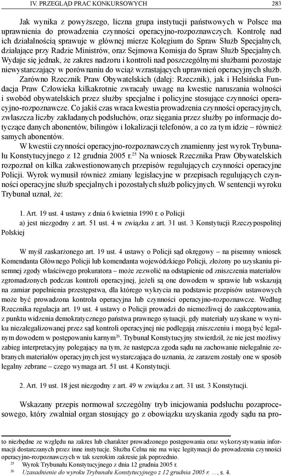 Wydaje się jednak, że zakres nadzoru i kontroli nad poszczególnymi służbami pozostaje niewystarczający w porównaniu do wciąż wzrastających uprawnień operacyjnych służb.