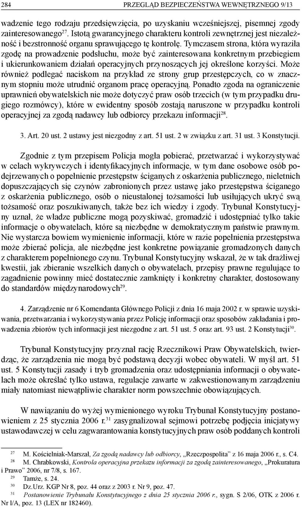 Tymczasem strona, która wyraziła zgodę na prowadzenie podsłuchu, może być zainteresowana konkretnym przebiegiem i ukierunkowaniem działań operacyjnych przynoszących jej określone korzyści.