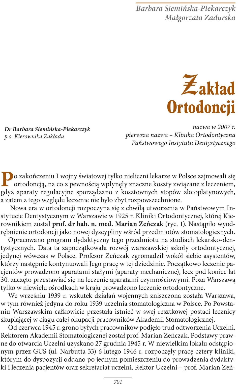 znaczne koszty związane z leczeniem, gdyż aparaty regulacyjne sporządzano z kosztownych stopów złotoplatynowych, a zatem z tego względu leczenie nie było zbyt rozpowszechnione.