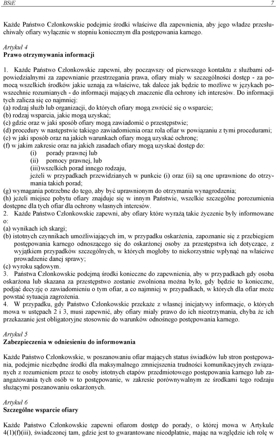 Każde Państwo Członkowskie zapewni, aby począwszy od pierwszego kontaktu z służbami odpowiedzialnymi za zapewnianie przestrzegania prawa, ofiary miały w szczególności dostęp - za pomocą wszelkich