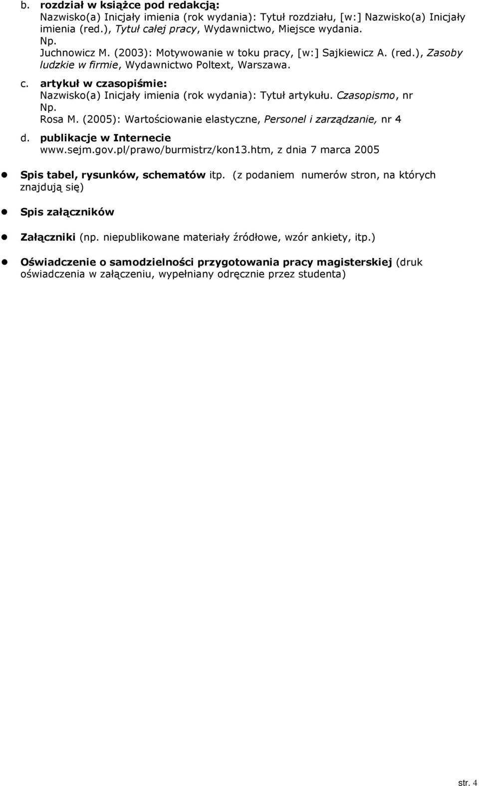 artykuł w czasopiśmie: Nazwisko(a) Inicjały imienia (rok wydania): Tytuł artykułu. Czasopismo, nr Rosa M. (2005): Wartościowanie elastyczne, Personel i zarządzanie, nr 4 d.