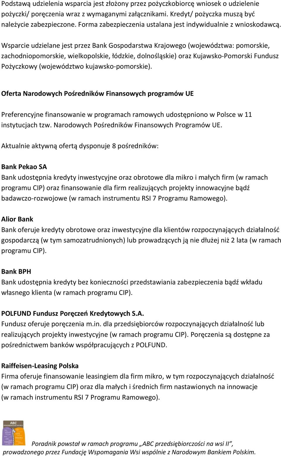 Wsparcie udzielane jest przez Bank Gospodarstwa Krajowego (województwa: pomorskie, zachodniopomorskie, wielkopolskie, łódzkie, dolnośląskie) oraz Kujawsko-Pomorski Fundusz Pożyczkowy (województwo