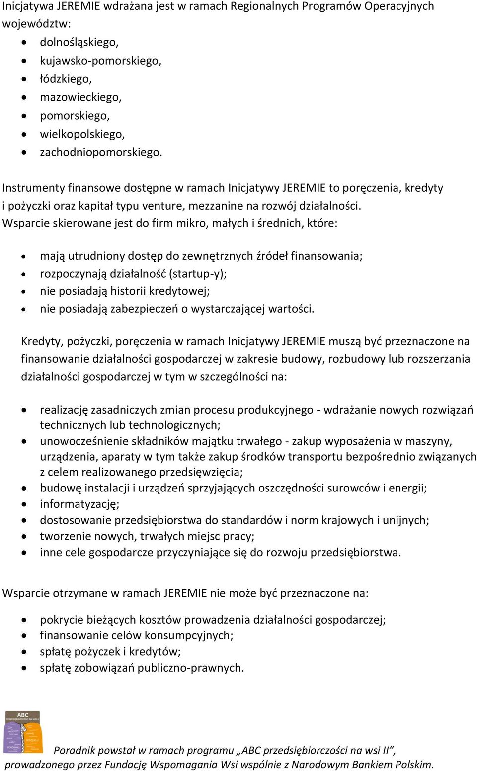 Wsparcie skierowane jest do firm mikro, małych i średnich, które: mają utrudniony dostęp do zewnętrznych źródeł finansowania; rozpoczynają działalność (startup-y); nie posiadają historii kredytowej;