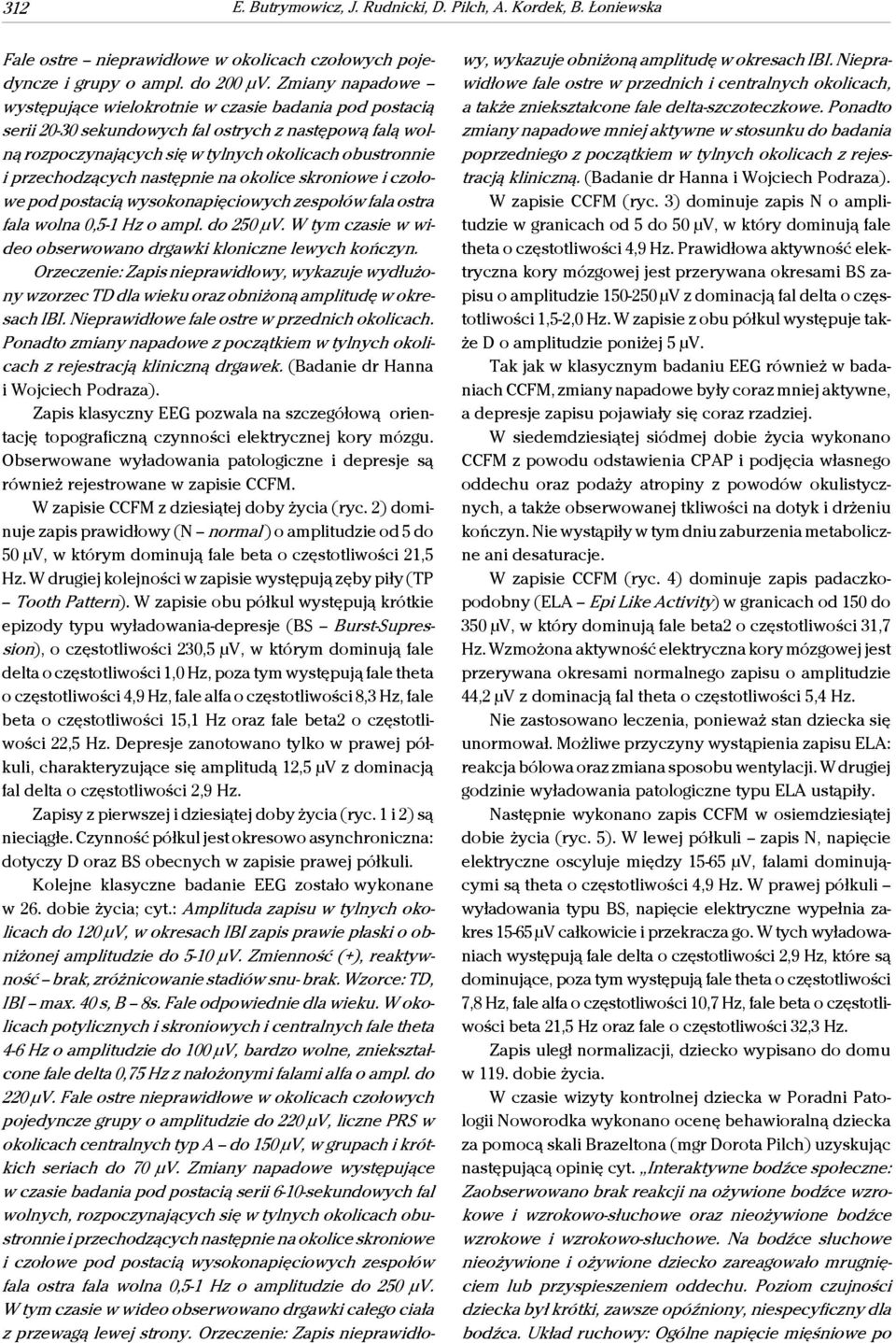 następnie na okolice skroniowe i czołowe pod postacią wysokonapięciowych zespołów fala ostra fala wolna 0,5-1 Hz o ampl. do 250 μv. W tym czasie w wideo obserwowano drgawki kloniczne lewych kończyn.