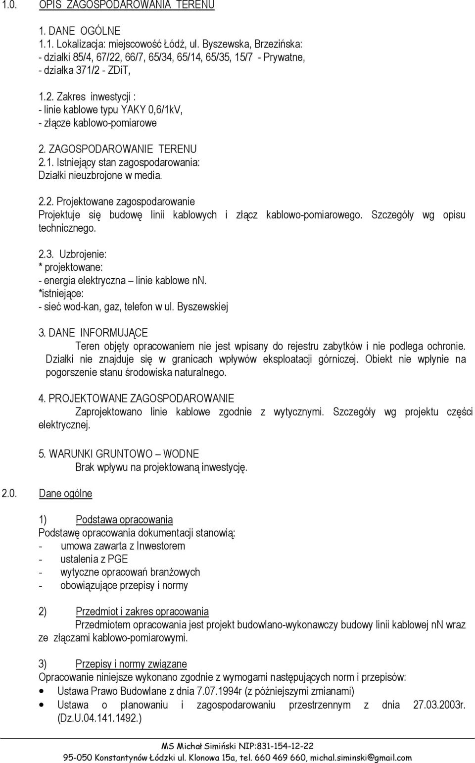 2.2. Projektowane zagospodarowanie Projektuje się budowę linii kablowych i złącz kablowo-pomiarowego. Szczegóły wg opisu technicznego. 2.