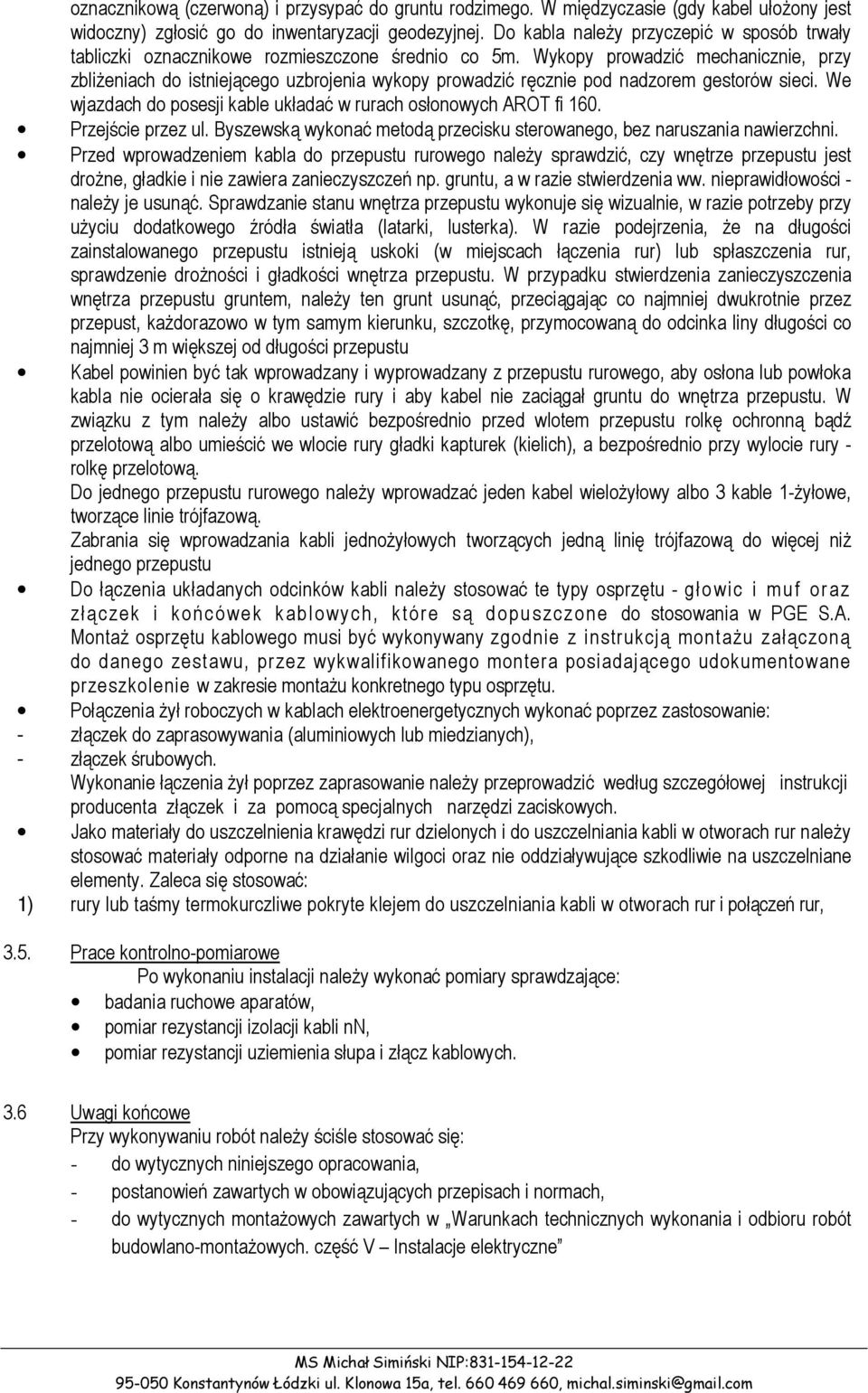 Wykopy prowadzić mechanicznie, przy zbliżeniach do istniejącego uzbrojenia wykopy prowadzić ręcznie pod nadzorem gestorów sieci. We wjazdach do posesji kable układać w rurach osłonowych AROT fi 160.
