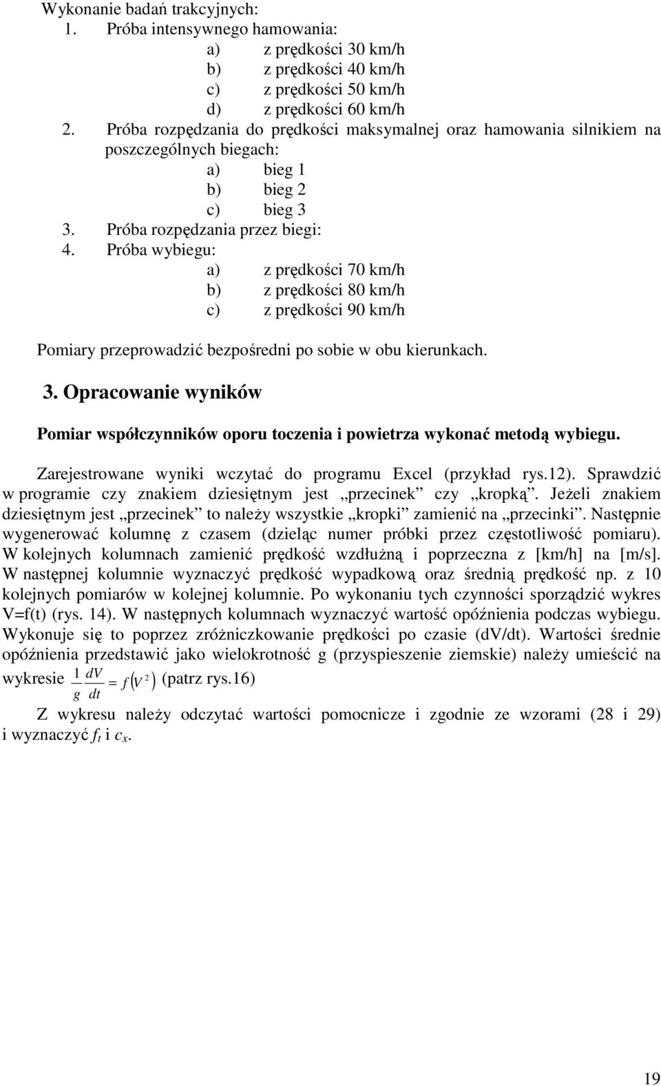 Próba wybiegu: a) z prędkości 70 km/h b) z prędkości 80 km/h c) z prędkości 90 km/h Pomiary przeprowadzić bezpośredni po sobie w obu kierunkach. 3.