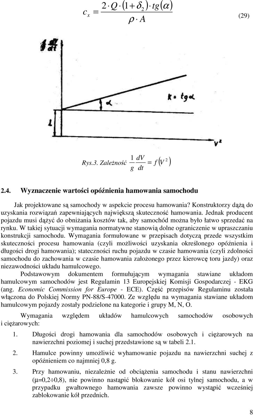 Jednak producent pojazdu musi dąŝyć do obniŝania kosztów tak, aby samochód moŝna było łatwo sprzedać na rynku.