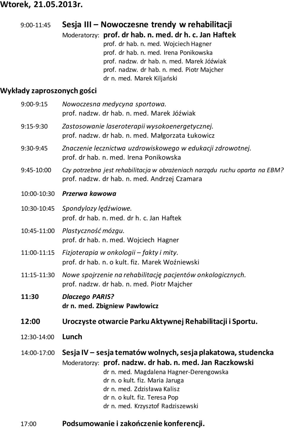 prof. nadzw. dr hab. n. med. Małgorzata Łukowicz 9:30-9:45 Znaczenie lecznictwa uzdrowiskowego w edukacji zdrowotnej. prof. dr hab. n. med. Irena Ponikowska 9:45-10:00 Czy potrzebna jest rehabilitacja w obrażeniach narządu ruchu oparta na EBM?