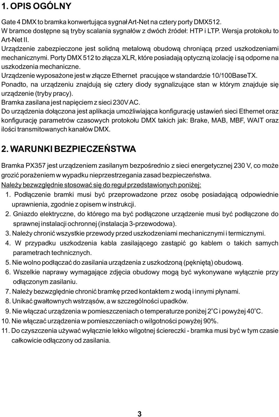 Porty DMX 512 to złącza XLR, które posiadają optyczną izolację i są odporne na uszkodzenia mechaniczne. Urządzenie wyposażone jest w złącze Ethernet pracujące w standardzie 10/100BaseTX.