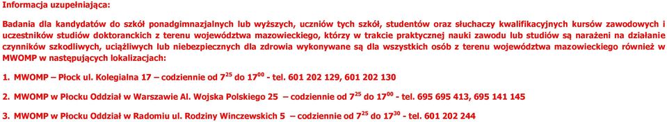 wykonywane są dla wszystkich osób z terenu województwa mazowieckiego również w MWOMP w następujących lokalizacjach: 1. MWOMP Płock ul. Kolegialna 17 codziennie od 7 25 do 17 00 - tel.