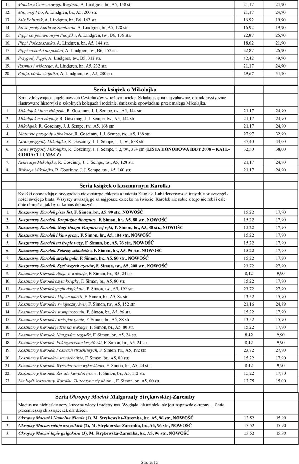 Lindgren, br., A5, 144 str. 18,62 21,90 17. Pippi wchodzi na pokład, A. Lindgren, tw., B6, 152 str. 22,87 26,90 18. Przygody Pippi, A. Lindgren, tw., B5, 312 str. 42,42 49,90 19. Rasmus i włóczęga, A.