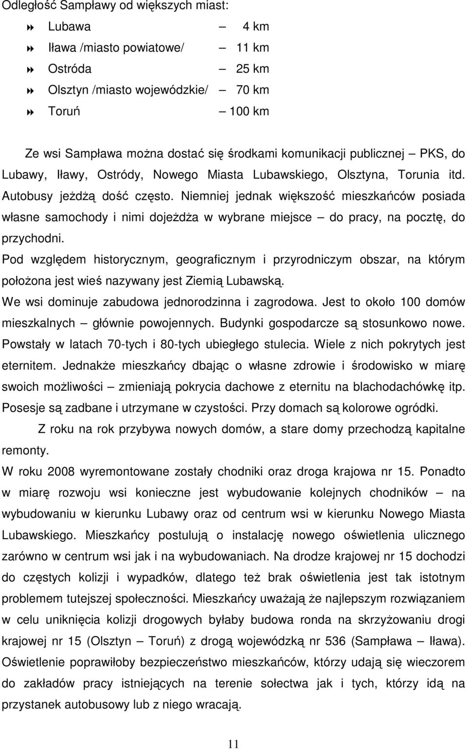 Niemniej jednak większość mieszkańców posiada własne samochody i nimi dojeŝdŝa w wybrane miejsce do pracy, na pocztę, do przychodni.