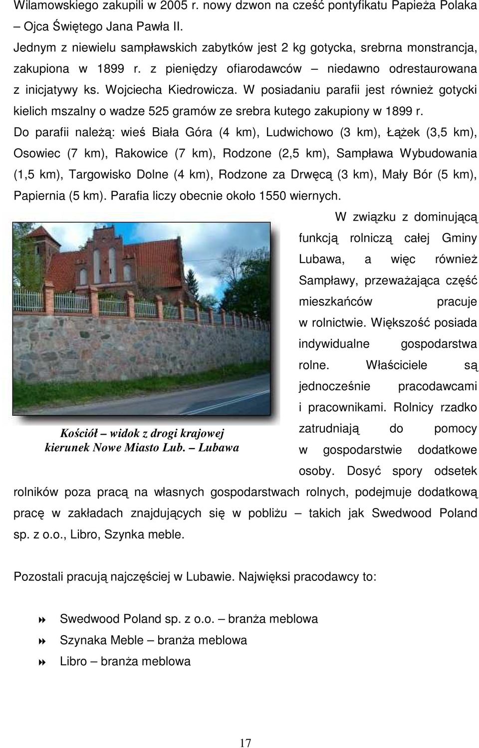 W posiadaniu parafii jest równieŝ gotycki kielich mszalny o wadze 525 gramów ze srebra kutego zakupiony w 1899 r.