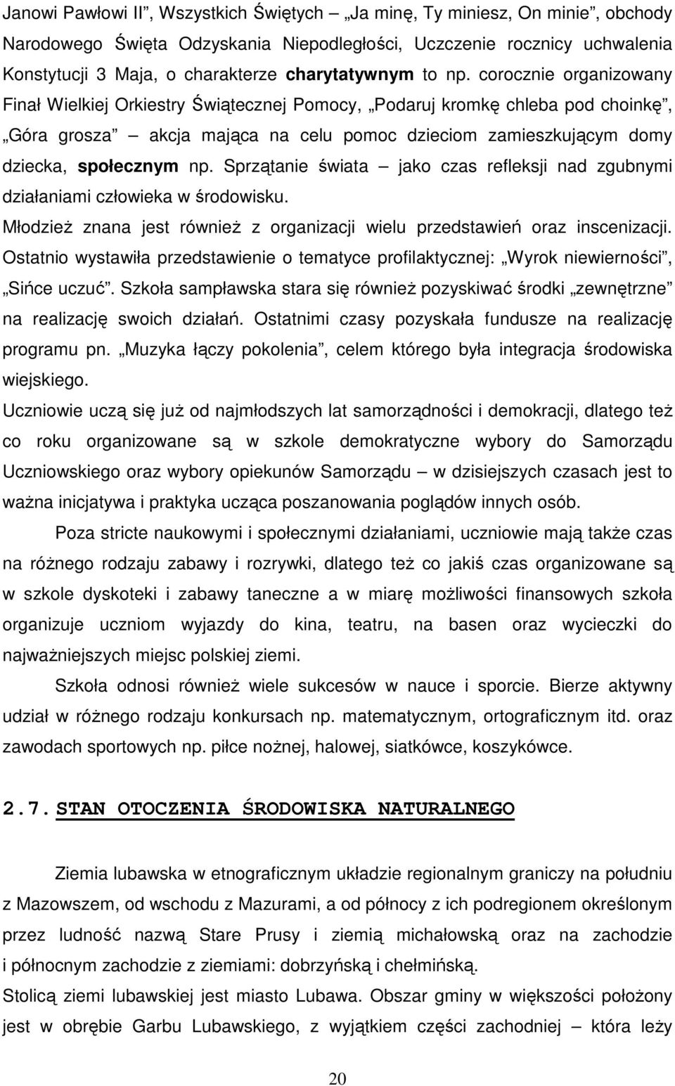 corocznie organizowany Finał Wielkiej Orkiestry Świątecznej Pomocy, Podaruj kromkę chleba pod choinkę, Góra grosza akcja mająca na celu pomoc dzieciom zamieszkującym domy dziecka, społecznym np.