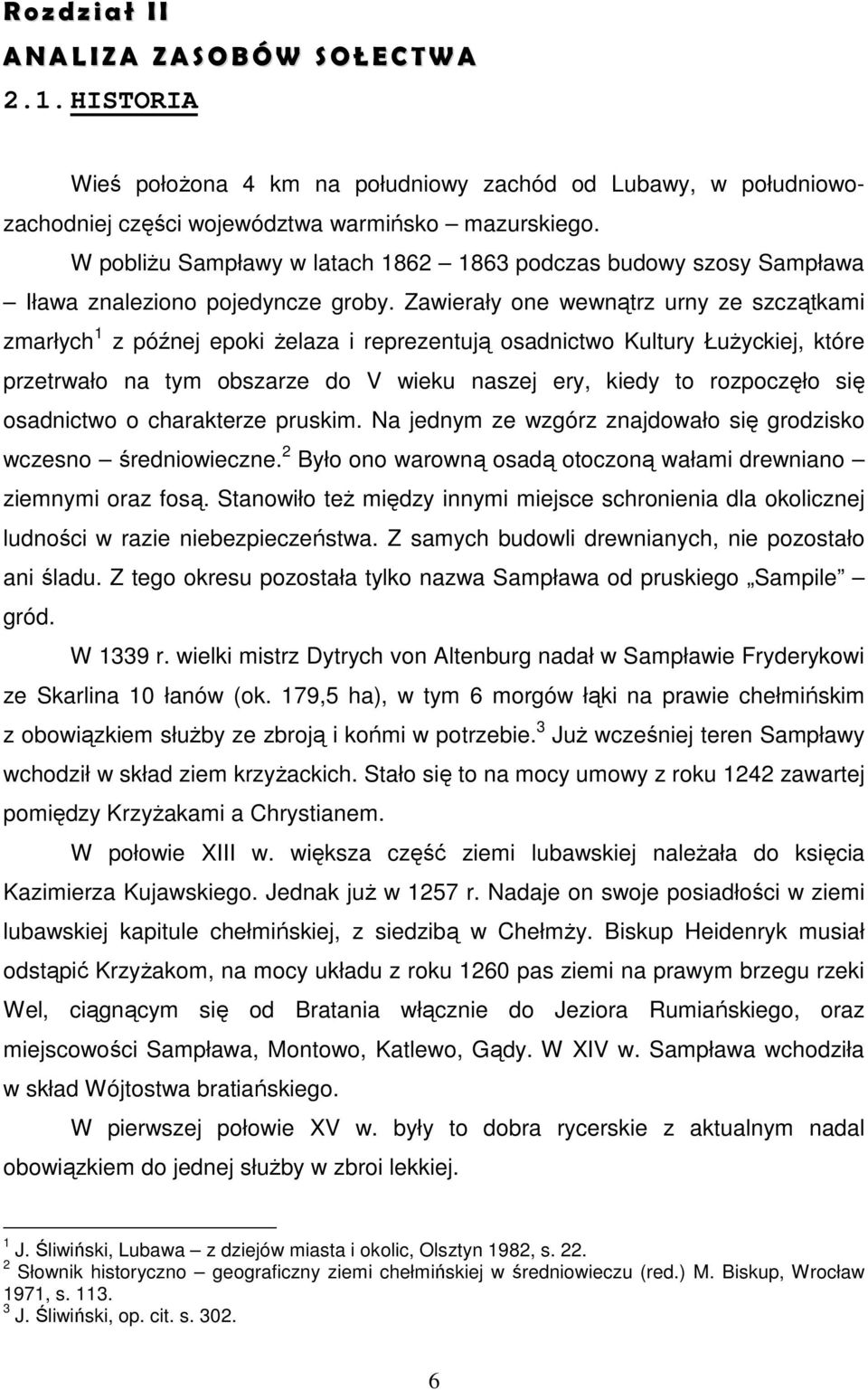 Zawierały one wewnątrz urny ze szczątkami zmarłych 1 z późnej epoki Ŝelaza i reprezentują osadnictwo Kultury ŁuŜyckiej, które przetrwało na tym obszarze do V wieku naszej ery, kiedy to rozpoczęło się