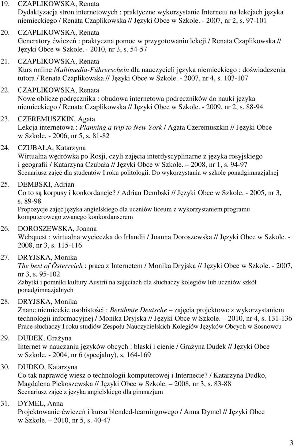 CZAPLIKOWSKA, Renata Kurs online Multimedia-Führerschein dla nauczycieli języka niemieckiego : doświadczenia tutora / Renata Czaplikowska // Języki Obce w Szkole. - 2007, nr 4, s. 103-107 22.