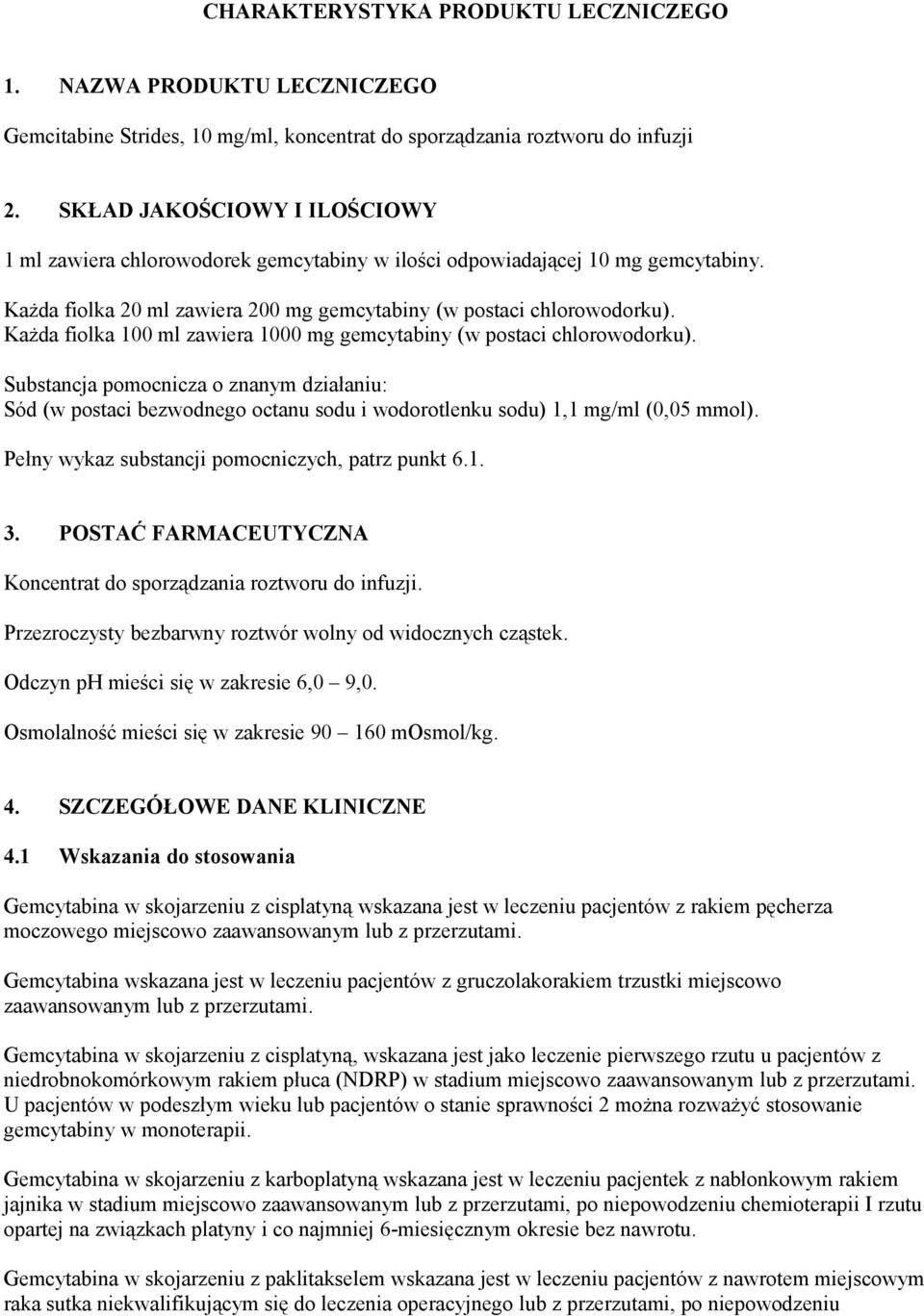 Każda fiolka 100 ml zawiera 1000 mg gemcytabiny (w postaci chlorowodorku). Substancja pomocnicza o znanym działaniu: Sód (w postaci bezwodnego octanu sodu i wodorotlenku sodu) 1,1 mg/ml (0,05 mmol).