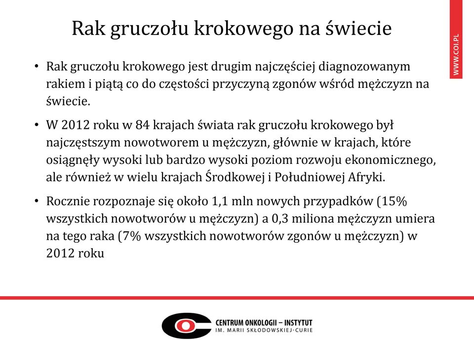 W 2012 roku w 84 krajach świata rak gruczołu krokowego był najczęstszym nowotworem u mężczyzn, głównie w krajach, które osiągnęły wysoki lub bardzo