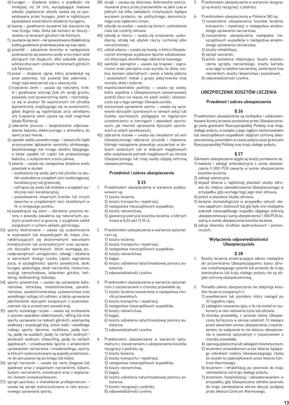 działalnością ludzką gwałtowne przemieszczanie się mas ziemi, g) powódź zatopienie terenów w następstwie podniesienia się poziomu wody w korytach wód płynących lub stojących, albo wskutek spływu wód