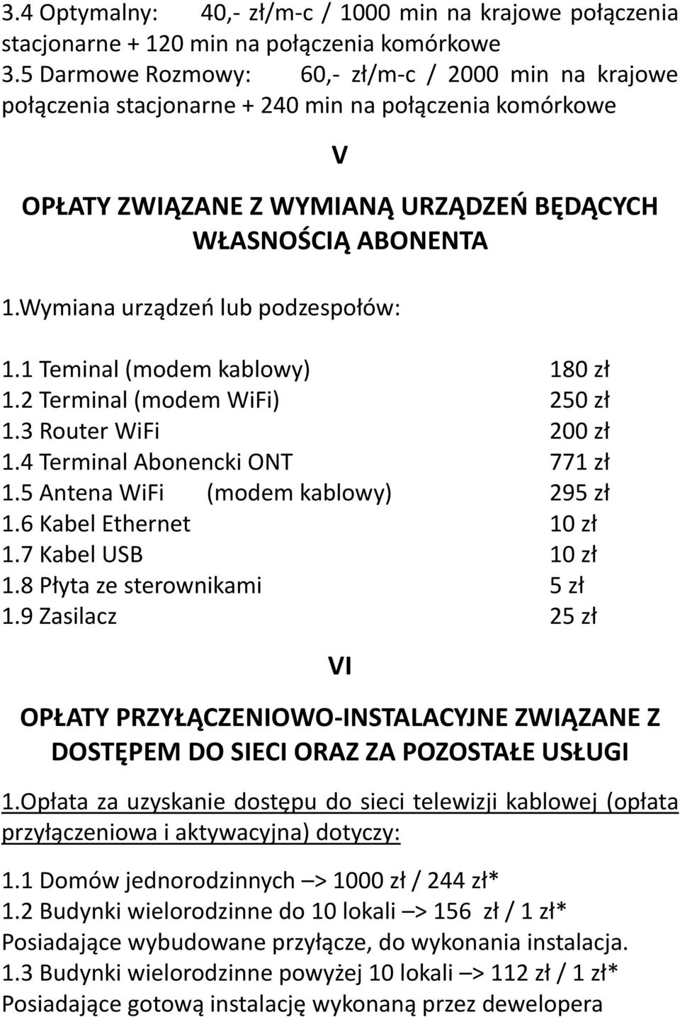 Wymiana urządzeń lub podzespołów: 1.1 Teminal (modem kablowy) 180 zł 1.2 Terminal (modem WiFi) 250 zł 1.3 Router WiFi 200 zł 1.4 Terminal Abonencki ONT 771 zł 1.5 Antena WiFi (modem kablowy) 295 zł 1.