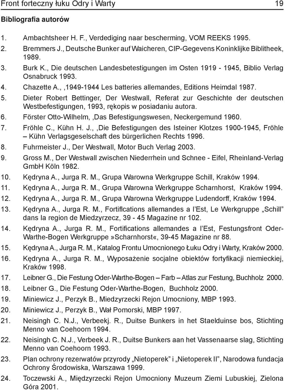 ,,1949-1944 Les batteries allemandes, Editions Heimdal 1987. 5. Dieter Robert Bettinger, Der Westwall, Referat zur Geschichte der deutschen Westbefestigungen, 1993, rękopis w posiadaniu autora. 6.